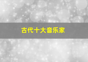 古代十大音乐家