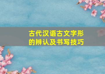 古代汉语古文字形的辨认及书写技巧