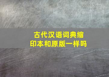 古代汉语词典缩印本和原版一样吗