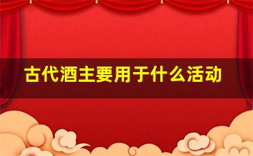 古代酒主要用于什么活动