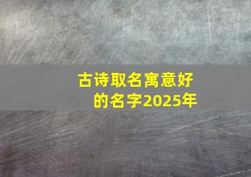 古诗取名寓意好的名字2025年