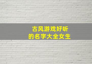 古风游戏好听的名字大全女生