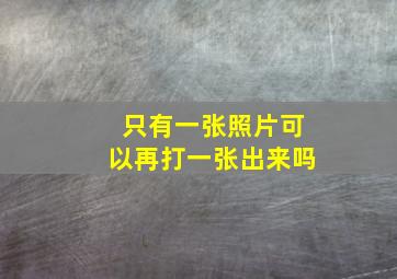 只有一张照片可以再打一张出来吗