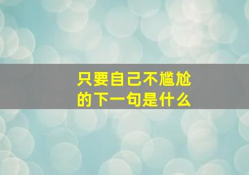 只要自己不尴尬的下一句是什么