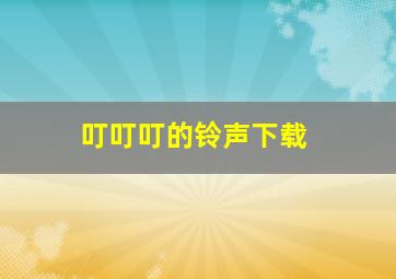 叮叮叮的铃声下载