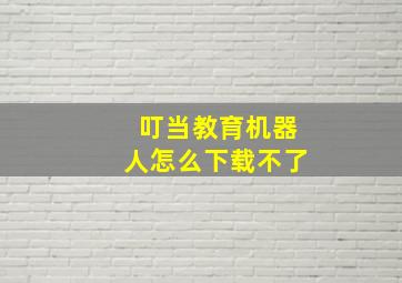 叮当教育机器人怎么下载不了