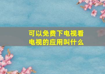 可以免费下电视看电视的应用叫什么