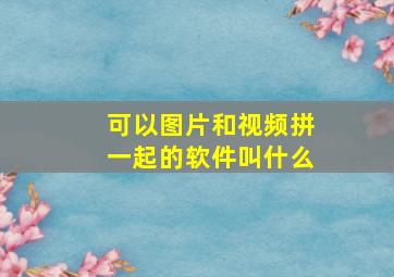 可以图片和视频拼一起的软件叫什么