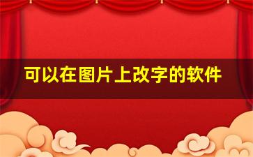 可以在图片上改字的软件