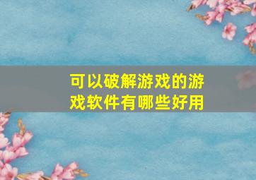 可以破解游戏的游戏软件有哪些好用