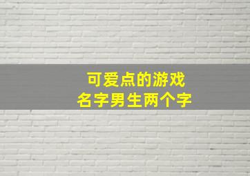 可爱点的游戏名字男生两个字