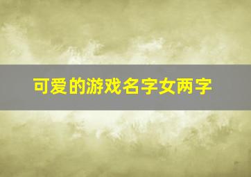 可爱的游戏名字女两字