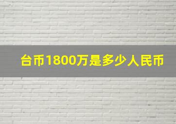 台币1800万是多少人民币