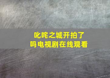 叱咤之城开拍了吗电视剧在线观看