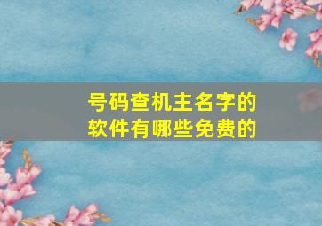 号码查机主名字的软件有哪些免费的