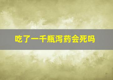 吃了一千瓶泻药会死吗