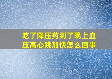 吃了降压药到了晚上血压高心跳加快怎么回事