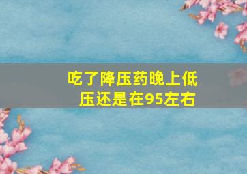 吃了降压药晚上低压还是在95左右