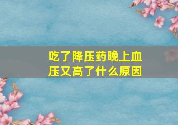 吃了降压药晚上血压又高了什么原因