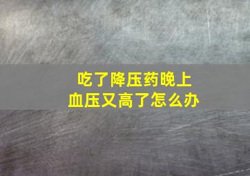 吃了降压药晚上血压又高了怎么办