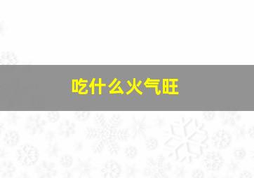 吃什么火气旺