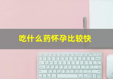 吃什么药怀孕比较快