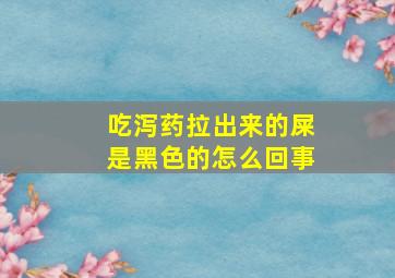 吃泻药拉出来的屎是黑色的怎么回事