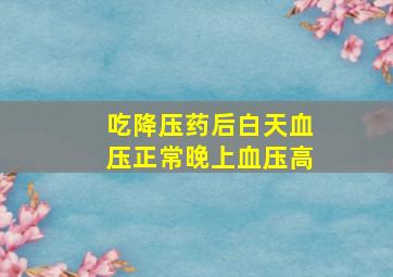 吃降压药后白天血压正常晚上血压高