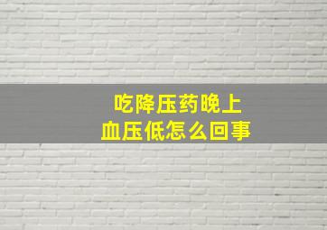 吃降压药晚上血压低怎么回事