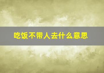 吃饭不带人去什么意思