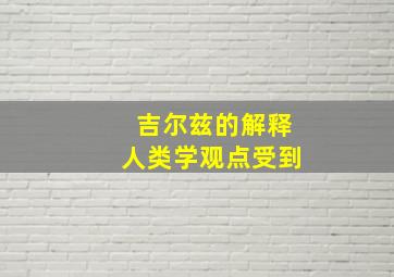 吉尔兹的解释人类学观点受到