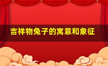 吉祥物兔子的寓意和象征