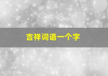 吉祥词语一个字