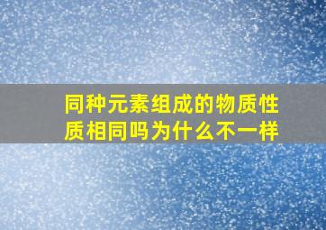 同种元素组成的物质性质相同吗为什么不一样