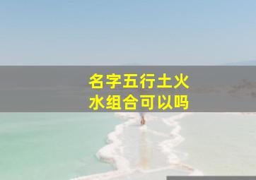 名字五行土火水组合可以吗