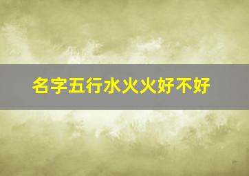 名字五行水火火好不好