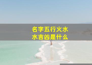 名字五行火水水吉凶是什么