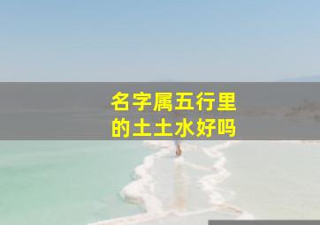 名字属五行里的土土水好吗