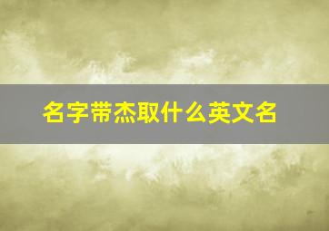 名字带杰取什么英文名