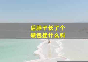 后脖子长了个硬包挂什么科