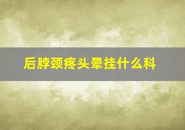 后脖颈疼头晕挂什么科