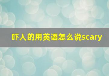 吓人的用英语怎么说scary