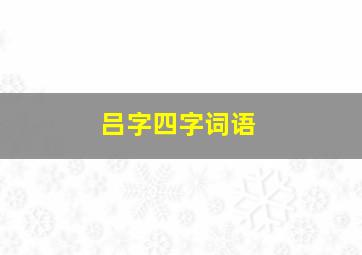 吕字四字词语