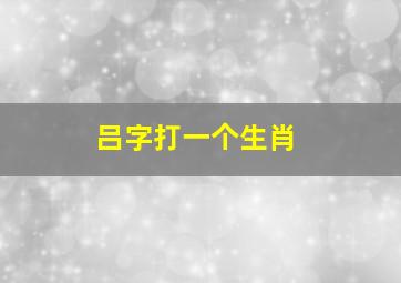 吕字打一个生肖