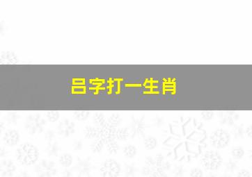 吕字打一生肖