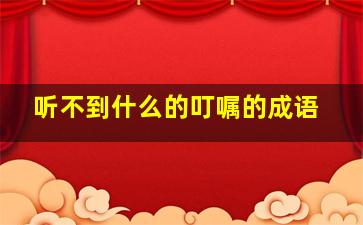 听不到什么的叮嘱的成语