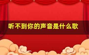 听不到你的声音是什么歌