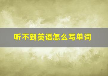 听不到英语怎么写单词