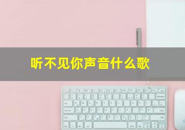 听不见你声音什么歌