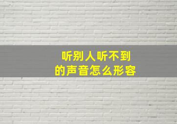 听别人听不到的声音怎么形容